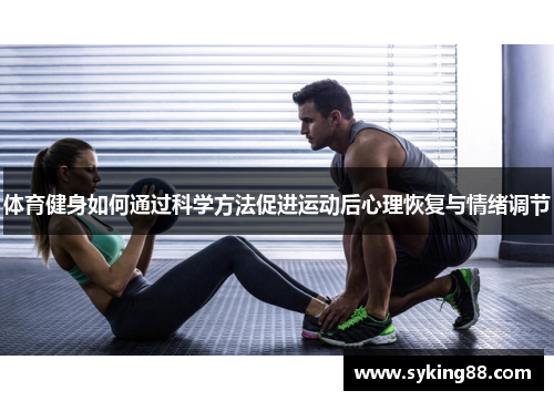 体育健身如何通过科学方法促进运动后心理恢复与情绪调节